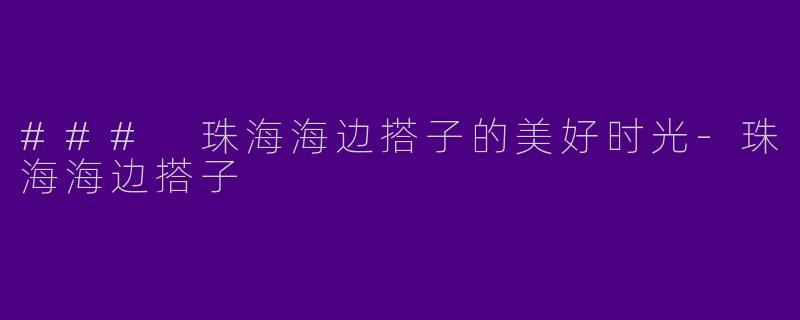 ### 珠海海边搭子的美好时光