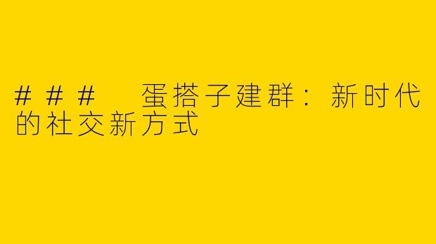 ### 蛋搭子建群:新时代的社交新方式