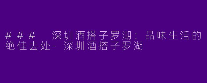 ### 深圳酒搭子罗湖：品味生活的绝佳去处