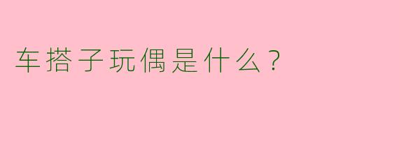 车搭子玩偶是什么？  