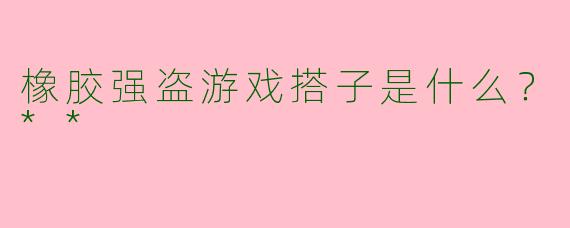 橡胶强盗游戏搭子是什么？**