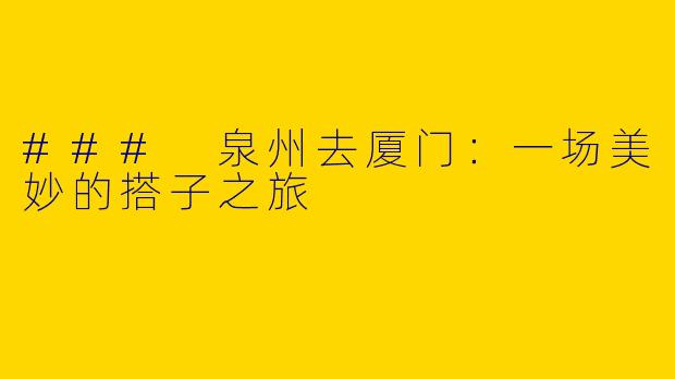 ### 泉州去厦门：一场美妙的搭子之旅