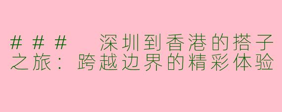 ### 深圳到香港的搭子之旅：跨越边界的精彩体验
