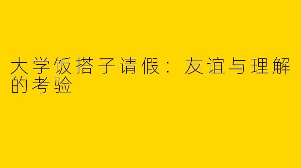 大学饭搭子请假：友谊与理解的考验