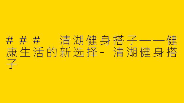 ### 清湖健身搭子——健康生活的新选择