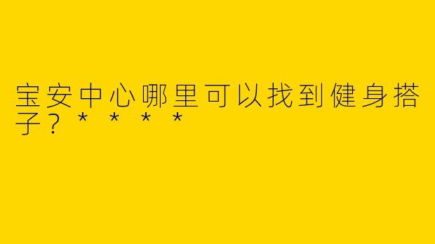 宝安中心哪里可以找到健身搭子？****