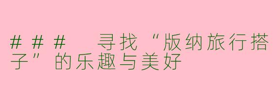 ### 寻找“版纳旅行搭子”的乐趣与美好