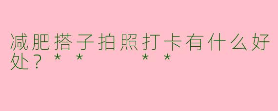 减肥搭子拍照打卡有什么好处？**  **