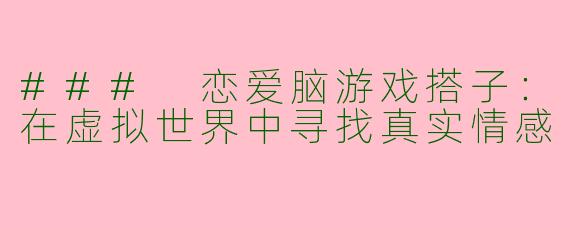 ### 恋爱脑游戏搭子：在虚拟世界中寻找真实情感