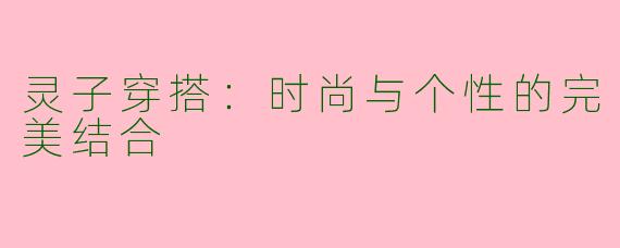 灵子穿搭：时尚与个性的完美结合