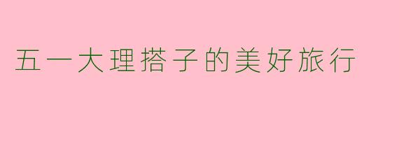 五一大理搭子的美好旅行