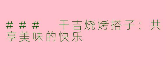 ### 干吉烧烤搭子：共享美味的快乐