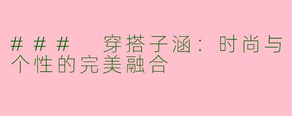 ### 穿搭子涵：时尚与个性的完美融合