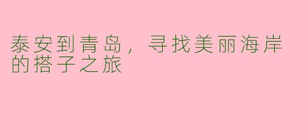 泰安到青岛，寻找美丽海岸的搭子之旅