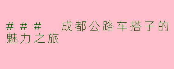 ### 成都公路车搭子的魅力之旅