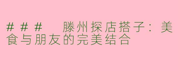 ### 滕州探店搭子：美食与朋友的完美结合