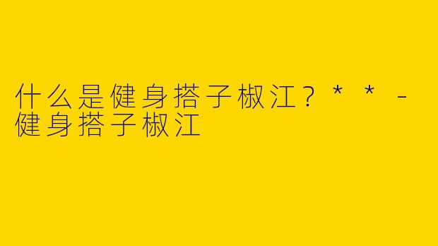什么是健身搭子椒江?**
