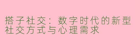 搭子社交：数字时代的新型社交方式与心理需求