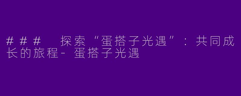 ### 探索“蛋搭子光遇”：共同成长的旅程-蛋搭子光遇