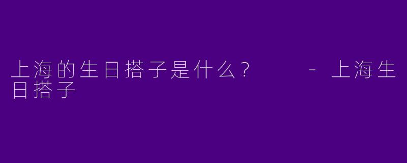 上海的生日搭子是什么?