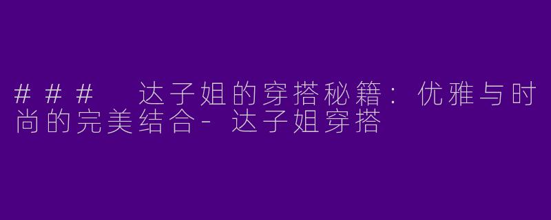 ### 达子姐的穿搭秘籍：优雅与时尚的完美结合-达子姐穿搭