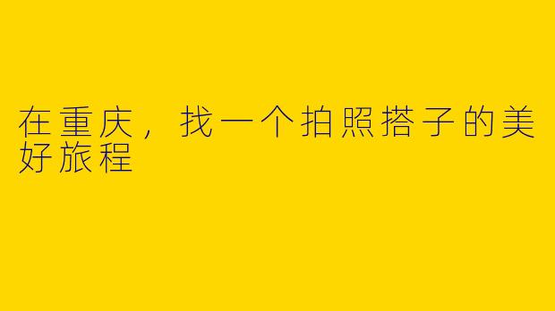 在重庆，找一个拍照搭子的美好旅程