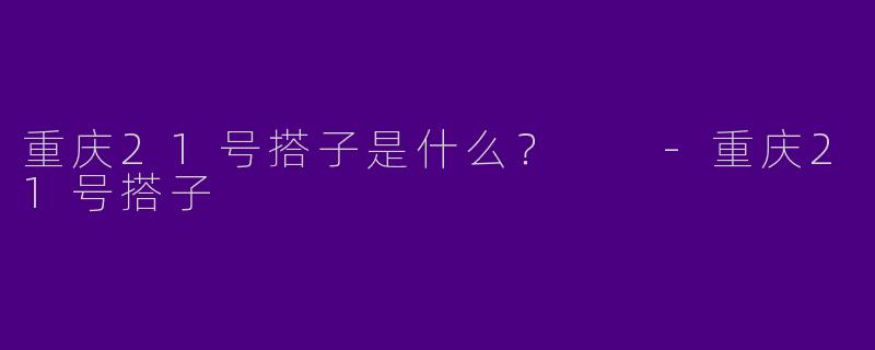 重庆21号搭子是什么？  