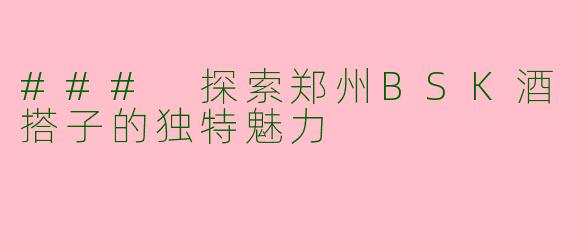 ### 探索郑州BSK酒搭子的独特魅力