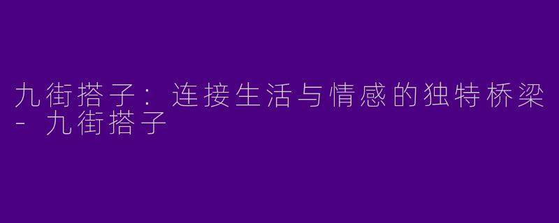 九街搭子：连接生活与情感的独特桥梁-九街搭子