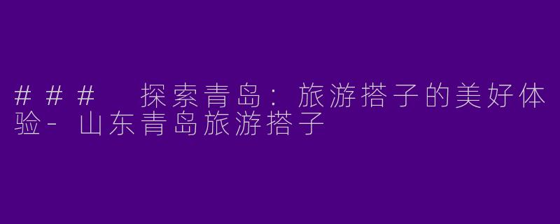 ### 探索青岛：旅游搭子的美好体验