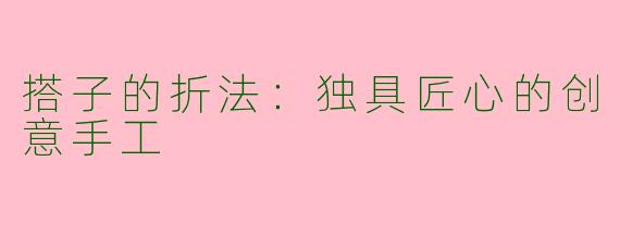 搭子的折法：独具匠心的创意手工