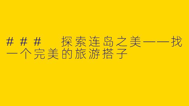 ### 探索连岛之美——找一个完美的旅游搭子