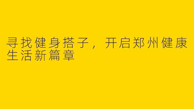 寻找健身搭子，开启郑州健康生活新篇章