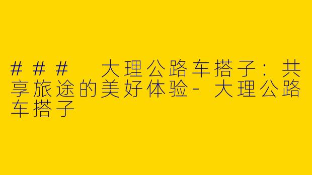 ### 大理公路车搭子：共享旅途的美好体验-大理公路车搭子