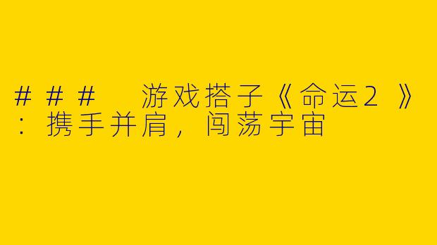 ### 游戏搭子《命运2》：携手并肩，闯荡宇宙