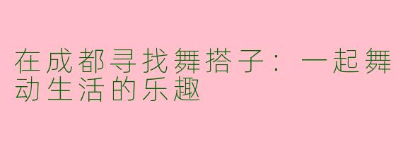 在成都寻找舞搭子:一起舞动生活的乐趣