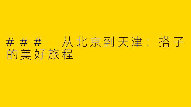 ### 从北京到天津:搭子的美好旅程