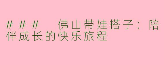 ### 佛山带娃搭子：陪伴成长的快乐旅程