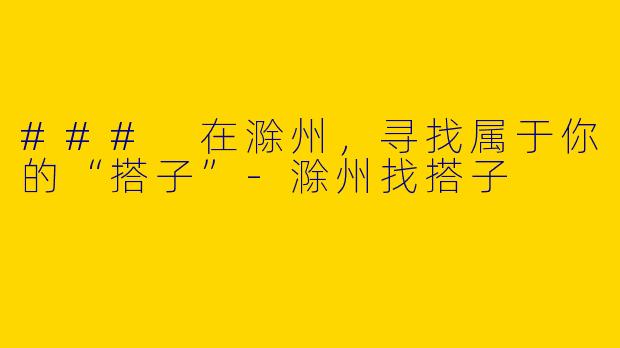 ### 在滁州，寻找属于你的“搭子”