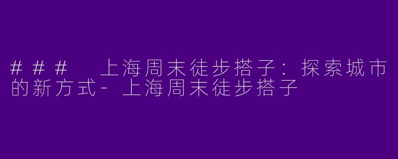 ### 上海周末徒步搭子：探索城市的新方式