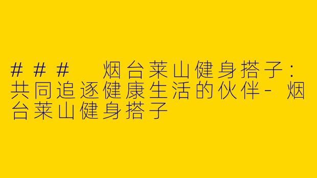 ### 烟台莱山健身搭子:共同追逐健康生活的伙伴