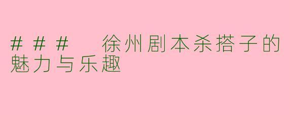 ### 徐州剧本杀搭子的魅力与乐趣