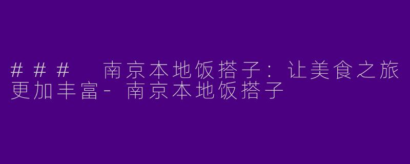 ### 南京本地饭搭子：让美食之旅更加丰富-南京本地饭搭子