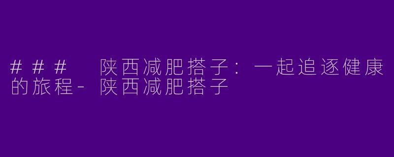 ### 陕西减肥搭子:一起追逐健康的旅程