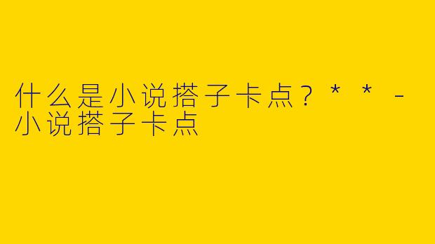 什么是小说搭子卡点？**