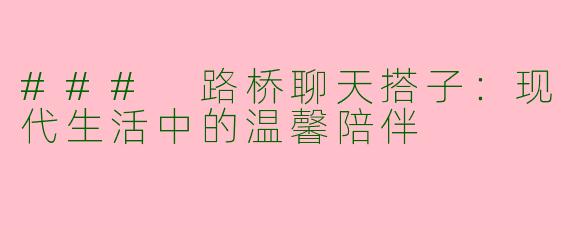 ### 路桥聊天搭子：现代生活中的温馨陪伴