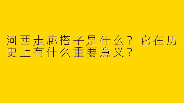 河西走廊搭子是什么？它在历史上有什么重要意义？