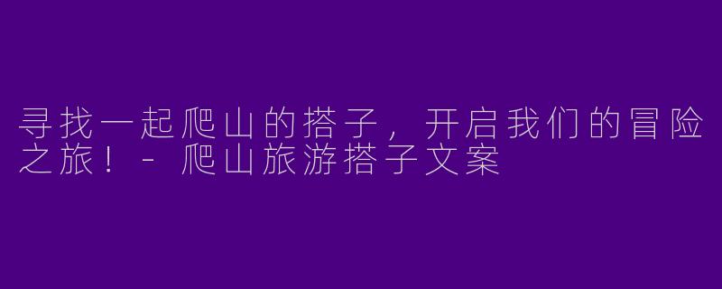 寻找一起爬山的搭子，开启我们的冒险之旅！-爬山旅游搭子文案
