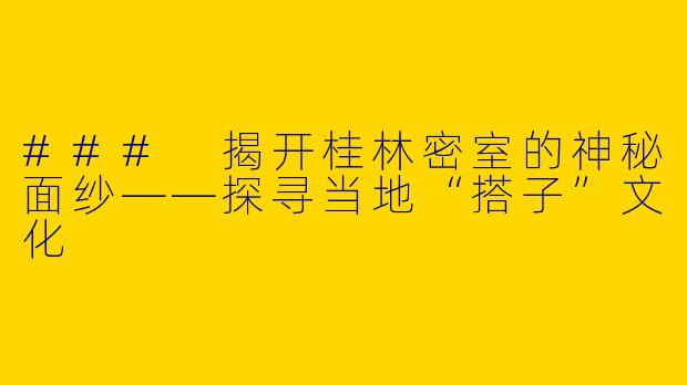### 揭开桂林密室的神秘面纱——探寻当地“搭子”文化