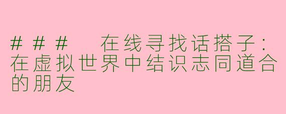 ### 在线寻找话搭子：在虚拟世界中结识志同道合的朋友